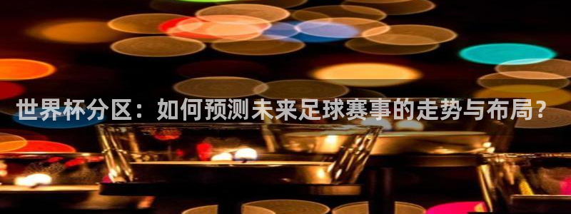 2026世界杯官网:世界杯分区:如何预测未来足球赛事的走势与布局?