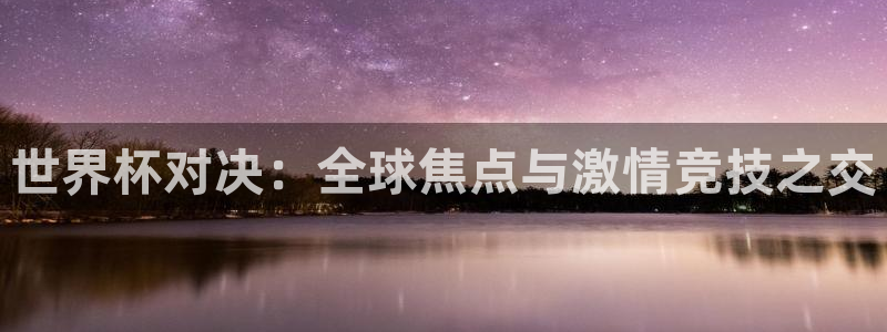 足球世界杯2026年赛程时间表：世界杯对决：全球焦点与激情竞技之交