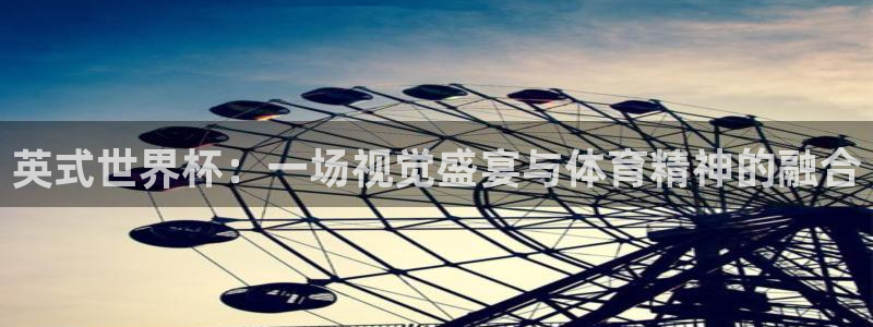 2026世亚预赛赛程表：英式世界杯：一场视觉盛宴与体育精神的融合
